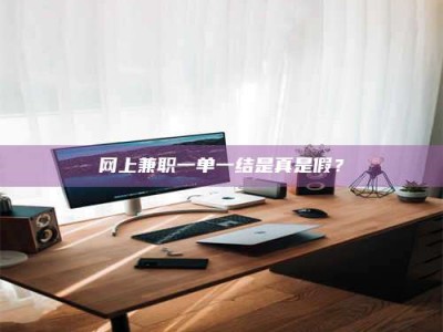 济宁网上兼职一单一结是真是假？