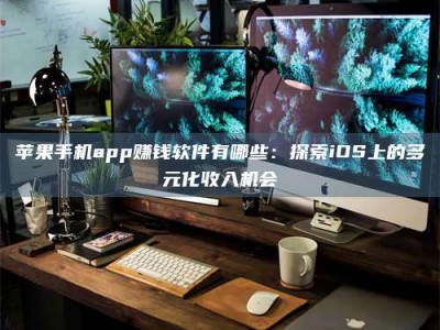 济宁苹果手机app赚钱软件有哪些：探索iOS上的多元化收入机会