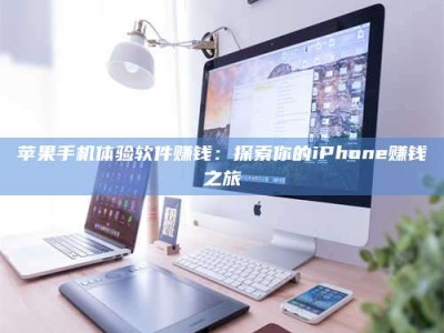 济宁苹果手机体验软件赚钱：探索你的iPhone赚钱之旅