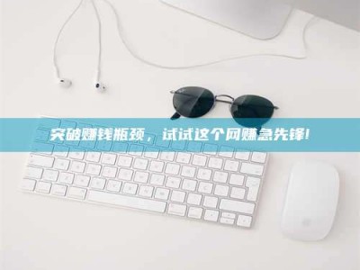 济宁突破赚钱瓶颈，试试这个网赚急先锋!