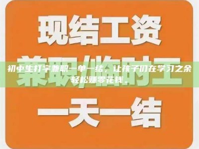 济宁初中生打字兼职一单一结，让孩子们在学习之余轻松赚零花钱。