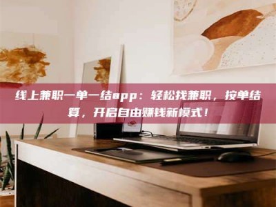 济宁线上兼职一单一结app：轻松找兼职，按单结算，开启自由赚钱新模式！