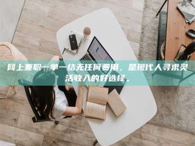 济宁网上兼职一单一结无任何费用，是现代人寻求灵活收入的好选择。