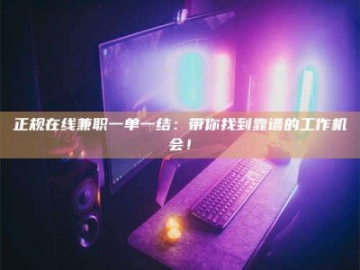 济宁正规在线兼职一单一结：带你找到靠谱的工作机会！
