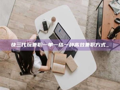 济宁快三代玩兼职一单一结一种高效兼职方式_