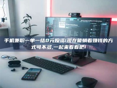 济宁手机兼职一单一结0元投资!现在能躺着赚钱的方式可不多,一起来看看吧!