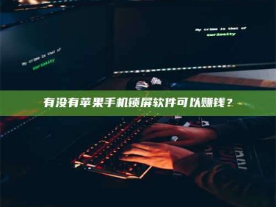济宁有没有苹果手机锁屏软件可以赚钱？
