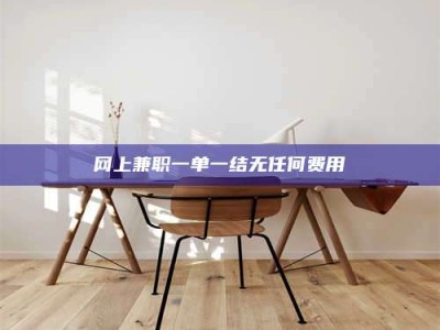 济宁网上兼职一单一结无任何费用