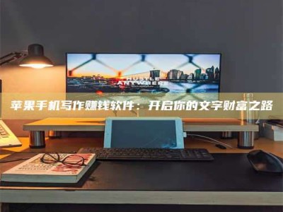 济宁苹果手机写作赚钱软件：开启你的文字财富之路