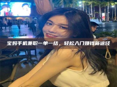济宁宝妈手机兼职一单一结，轻松入门赚钱新途径