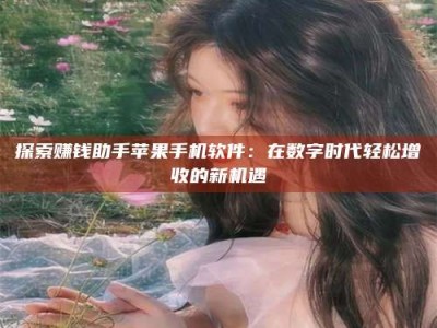 济宁探索赚钱助手苹果手机软件：在数字时代轻松增收的新机遇