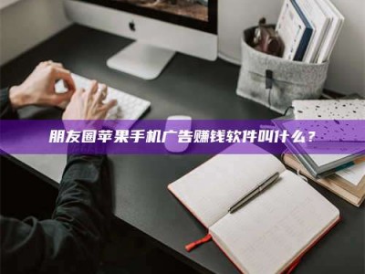 济宁朋友圈苹果手机广告赚钱软件叫什么？
