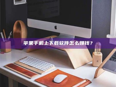 济宁苹果手机上下载软件怎么赚钱？