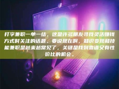 济宁打字兼职一单一结，这是许多朋友寻找灵活赚钱方式时关注的话题。要说现在啊，知识变现和技能兼职是越来越常见了，关键是找到靠谱又有性价比的机会。