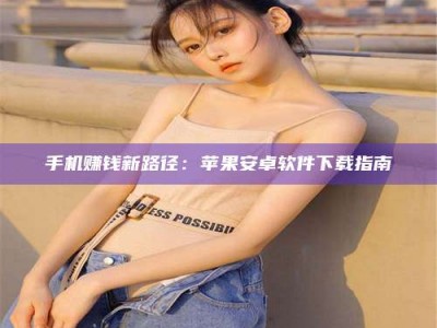 济宁手机赚钱新路径：苹果安卓软件下载指南