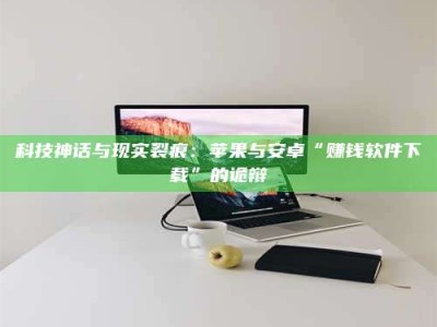 济宁科技神话与现实裂痕：苹果与安卓“赚钱软件下载”的诡辩