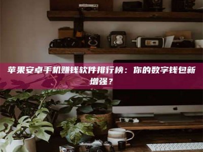 济宁苹果安卓手机赚钱软件排行榜：你的数字钱包新增强？