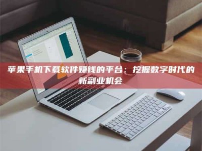 济宁苹果手机下载软件赚钱的平台：挖掘数字时代的新副业机会
