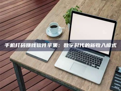济宁手机打码赚钱软件苹果：数字时代的新收入模式