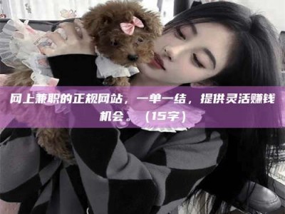 济宁网上兼职的正规网站，一单一结，提供灵活赚钱机会。（15字）